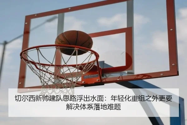 切尔西新帅建队思路浮出水面：年轻化重组之外更要解决体系落地难题